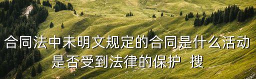 合同法中未明文規(guī)定的合同是什么活動(dòng)是否受到法律的保護(hù)  搜