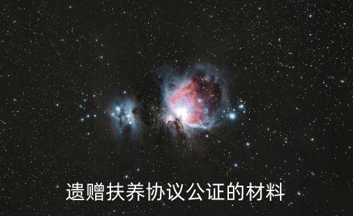 遺贈(zèng)扶養(yǎng)協(xié)議公證的材料