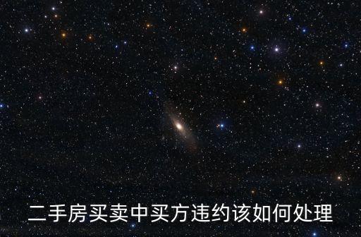 二手房買方違約技巧，二手房買賣中買方違約該如何處理