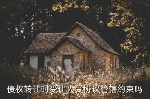 債權(quán)轉(zhuǎn)讓時受讓人受協(xié)議管轄約束嗎