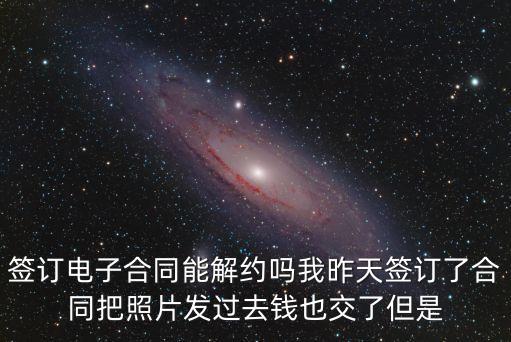 簽訂電子合同能解約嗎我昨天簽訂了合同把照片發(fā)過去錢也交了但是
