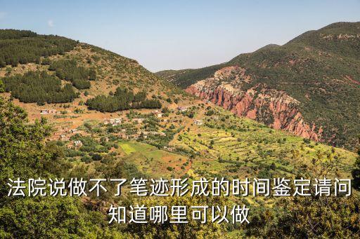 法院說做不了筆跡形成的時(shí)間鑒定請(qǐng)問知道哪里可以做