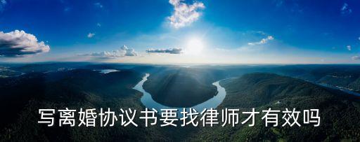 離婚協(xié)議書要找律師寫嗎，寫離婚協(xié)議書要找律師才有效嗎
