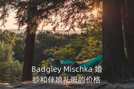 Badgley Mischka 婚紗和伴娘禮服的價(jià)格