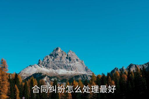 法律合同糾紛該怎么處理好案件呢，合同糾紛怎么處理最好
