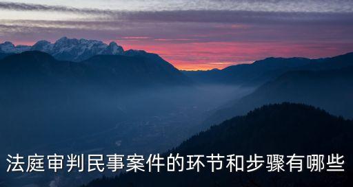 法庭審判民事案件的環(huán)節(jié)和步驟有哪些