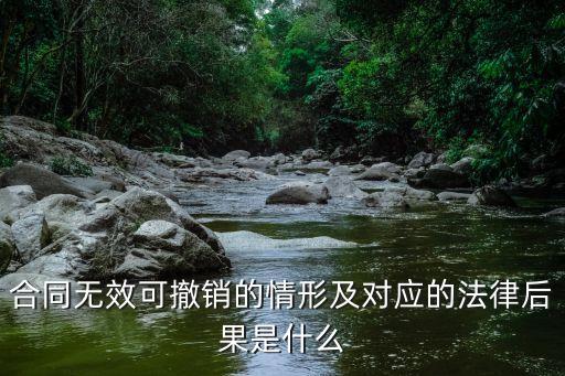 合同無(wú)效可撤銷的情形及對(duì)應(yīng)的法律后果是什么