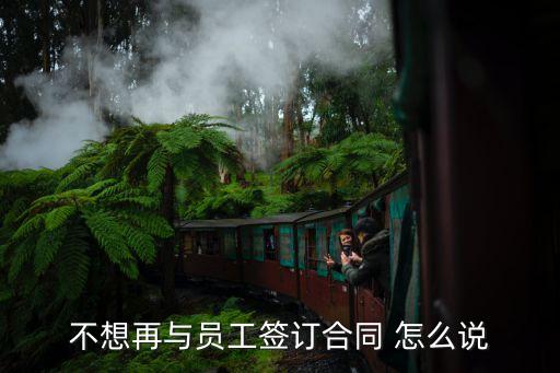 不想簽合同怎么說的委婉一點(diǎn)，怎樣委婉拒絕簽訂外協(xié)合同