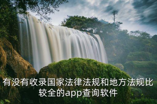 有沒有收錄國(guó)家法律法規(guī)和地方法規(guī)比較全的app查詢軟件
