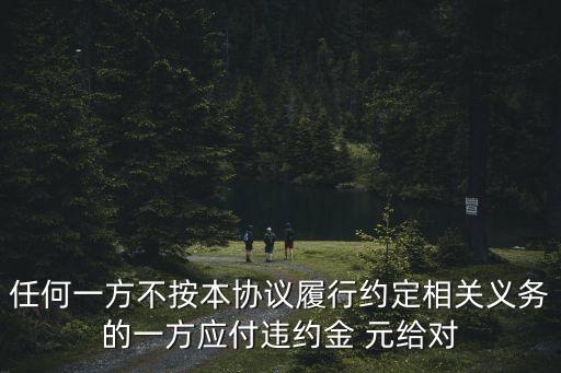 任何一方不按本協(xié)議履行約定相關(guān)義務(wù)的一方應(yīng)付違約金 元給對