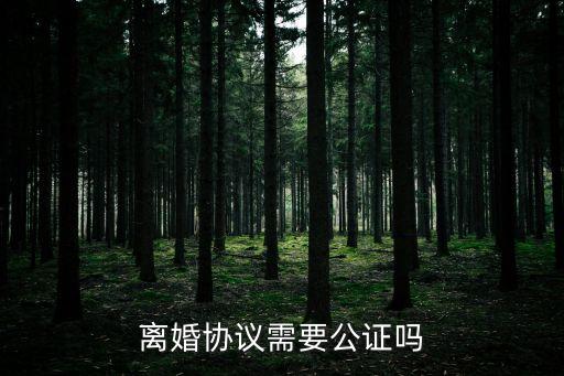 離婚協(xié)議書需不需要公證，離婚協(xié)議書是否需要公證