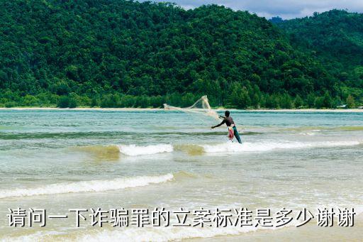 民事欺詐罪的立案標準，請問一下詐騙罪的立案標準是多少謝謝