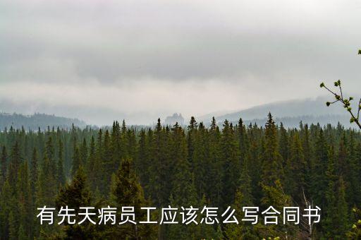 有先天病員工應(yīng)該怎么寫(xiě)合同書(shū)