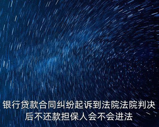 銀行貸款合同糾紛起訴到法院法院判決后不還款擔(dān)保人會不會進法