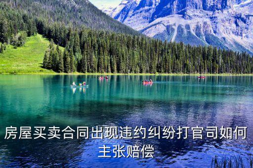 合同出現(xiàn)爭議怎么處理賠償，房屋買賣合同出現(xiàn)違約糾紛打官司如何主張賠償
