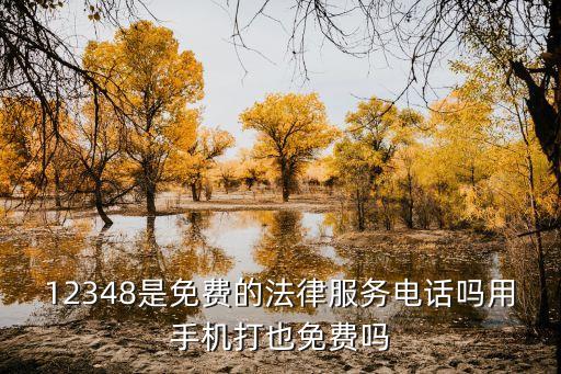 12348是免費(fèi)的法律服務(wù)電話嗎用手機(jī)打也免費(fèi)嗎
