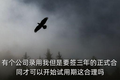 有個公司錄用我但是要簽三年的正式合同才可以開始試用期這合理嗎