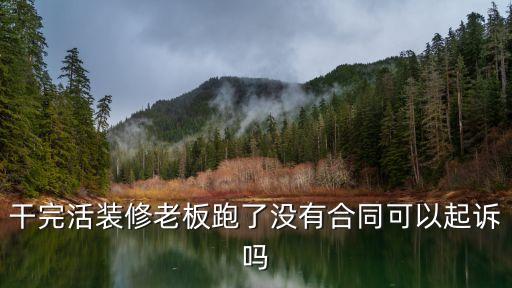 干完活裝修老板跑了沒有合同可以起訴嗎
