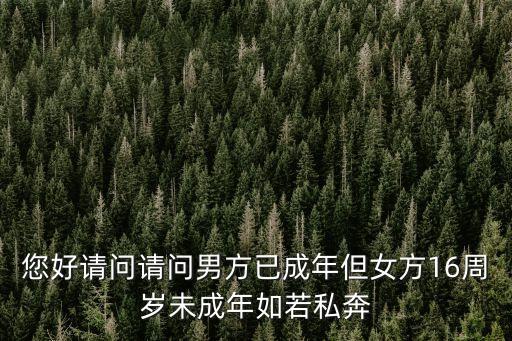 您好請(qǐng)問(wèn)請(qǐng)問(wèn)男方已成年但女方16周歲未成年如若私奔