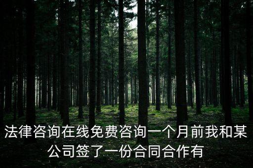法律咨詢在線免費咨詢一個月前我和某公司簽了一份合同合作有