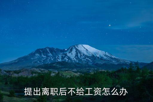 提出離職后不給工資怎么辦