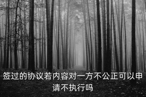 簽過(guò)的協(xié)議若內(nèi)容對(duì)一方不公正可以申請(qǐng)不執(zhí)行嗎