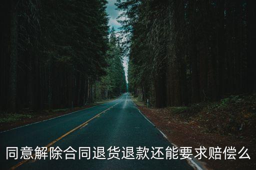 同意解除合同退貨退款還能要求賠償么