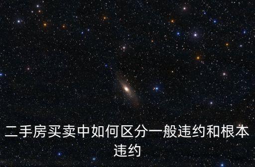 買賣合同根本違約情形，二手房買賣中如何區(qū)分一般違約和根本違約