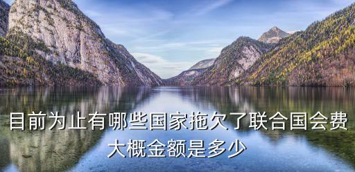 拖欠聯(lián)合國會費的國家，世界上那個國家欠聯(lián)合國錢最多呢
