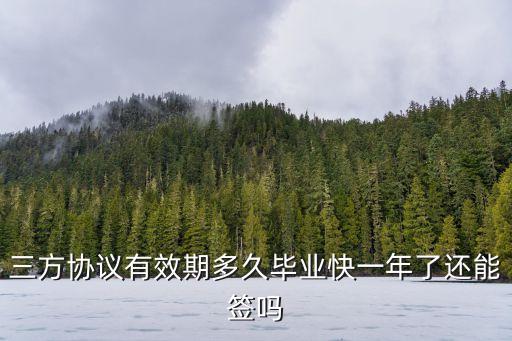 三方協(xié)議有效期多久畢業(yè)快一年了還能簽嗎
