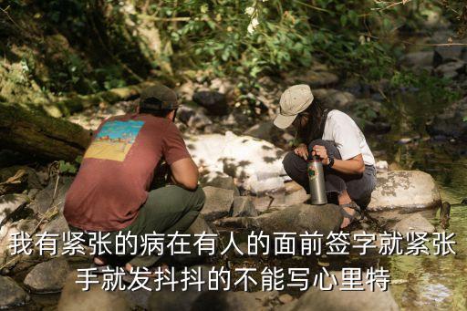 簽字人多就緊張手抖寫不了字，每次遇到簽名字就心情緊張手抖動得厲害不能寫字應該怎樣去克制