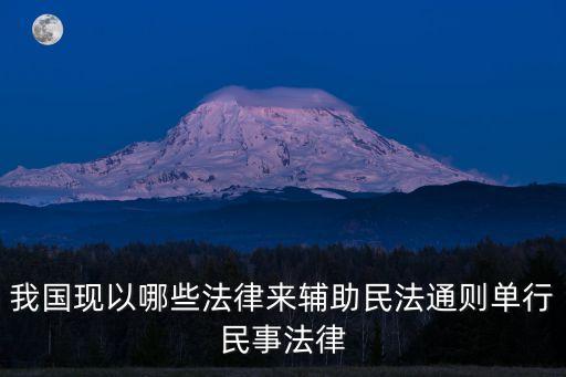 我國(guó)現(xiàn)以哪些法律來(lái)輔助民法通則單行民事法律
