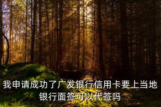 我申請成功了廣發(fā)銀行信用卡要上當(dāng)?shù)劂y行面簽可以代簽嗎