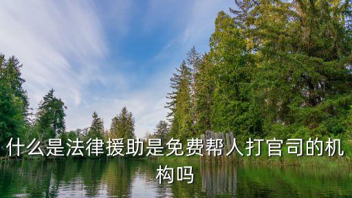 什么是法律援助是免費幫人打官司的機構(gòu)嗎