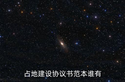 占地建設(shè)協(xié)議書范本誰有