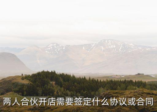 兩人合伙開店需要簽定什么協(xié)議或合同