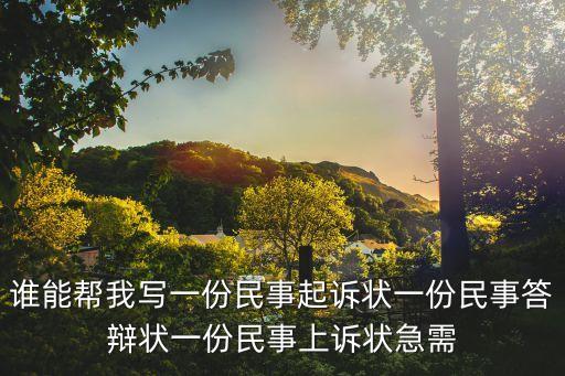 誰(shuí)能幫我寫一份民事起訴狀一份民事答辯狀一份民事上訴狀急需