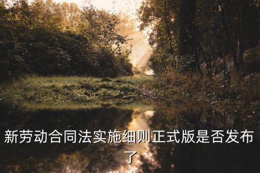 新勞動合同法實(shí)施細(xì)則正式版是否發(fā)布了
