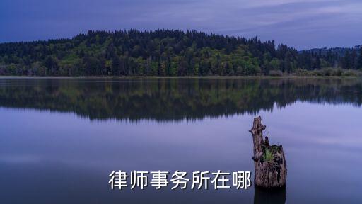 附近律師事務(wù)所位置電話，律師服務(wù)所聯(lián)系方法