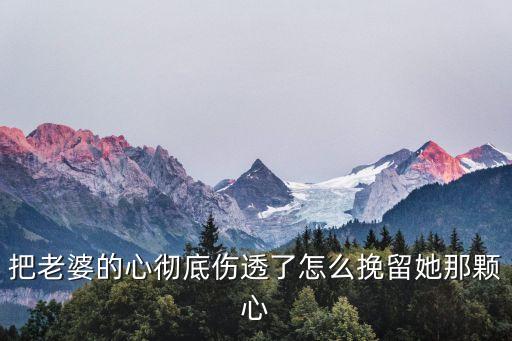 把老婆的心徹底傷透了怎么挽留她那顆心