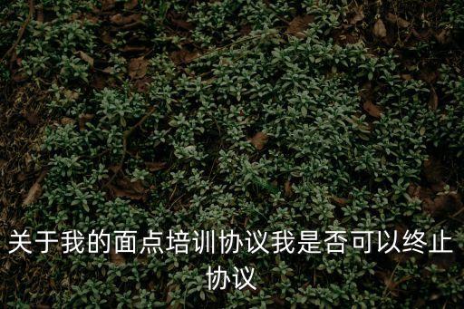 關(guān)于我的面點(diǎn)培訓(xùn)協(xié)議我是否可以終止協(xié)議
