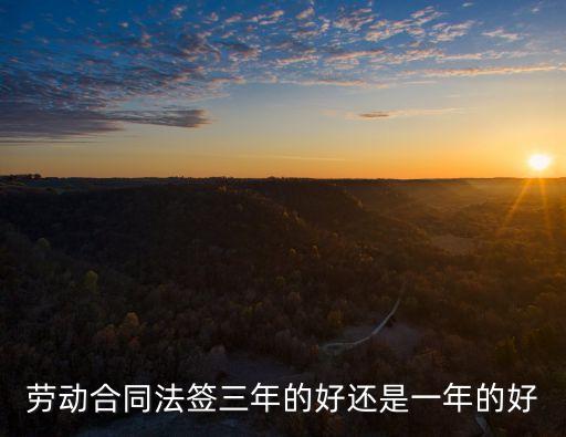 勞動合同法簽三年的好還是一年的好