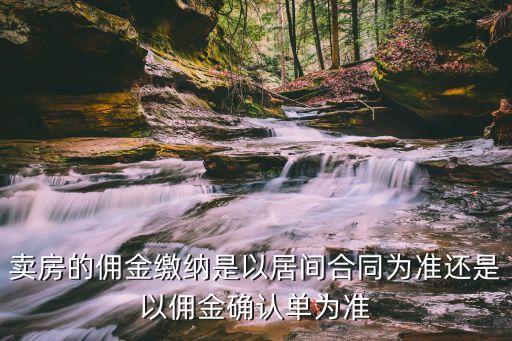 居間合同與傭金確認(rèn)書(shū)，賣(mài)房的傭金繳納是以居間合同為準(zhǔn)還是以傭金確認(rèn)單為準(zhǔn)