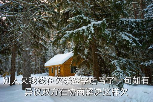別人欠我錢在欠條簽字后寫了一句如有異議雙方在協(xié)商解決這樣欠