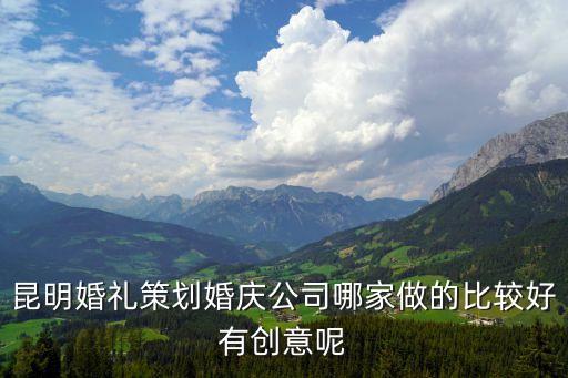 昆明婚禮策劃婚慶公司哪家做的比較好有創(chuàng)意呢
