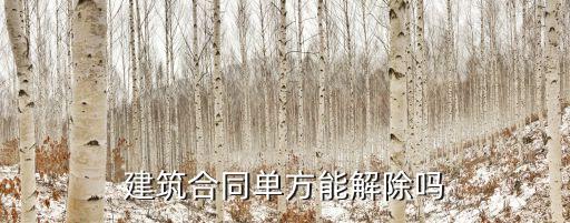 建筑合同單方能解除嗎