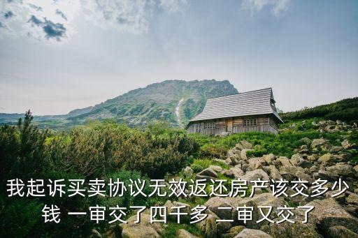 我起訴買賣協(xié)議無效返還房產(chǎn)該交多少錢 一審交了四千多 二審又交了
