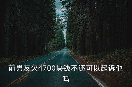 前男友欠4700塊錢(qián)不還可以起訴他嗎
