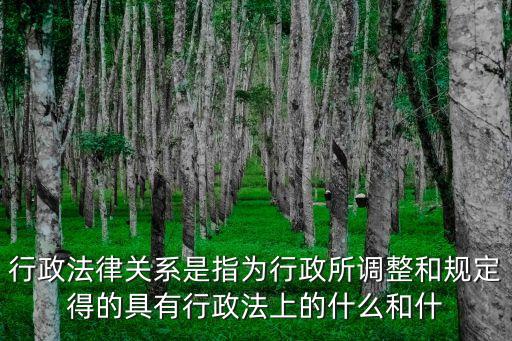 行政法律關(guān)系是指為行政所調(diào)整和規(guī)定得的具有行政法上的什么和什