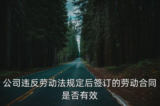 公司違反勞動法規(guī)定后簽訂的勞動合同是否有效